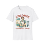 Sourdough Because T-Shirt