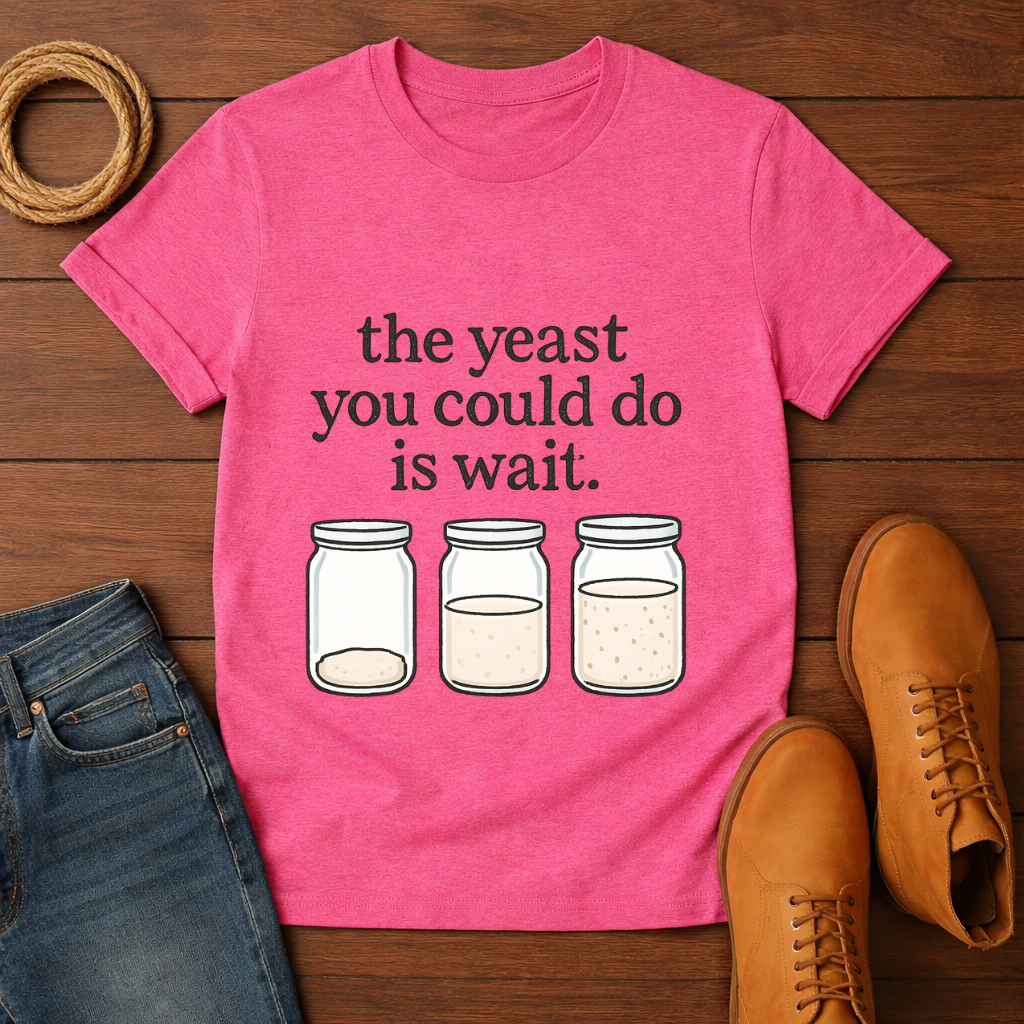 The Yeast You Could Do is Wait T-shirt