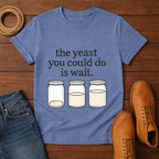 The Yeast You Could Do is Wait T-shirt