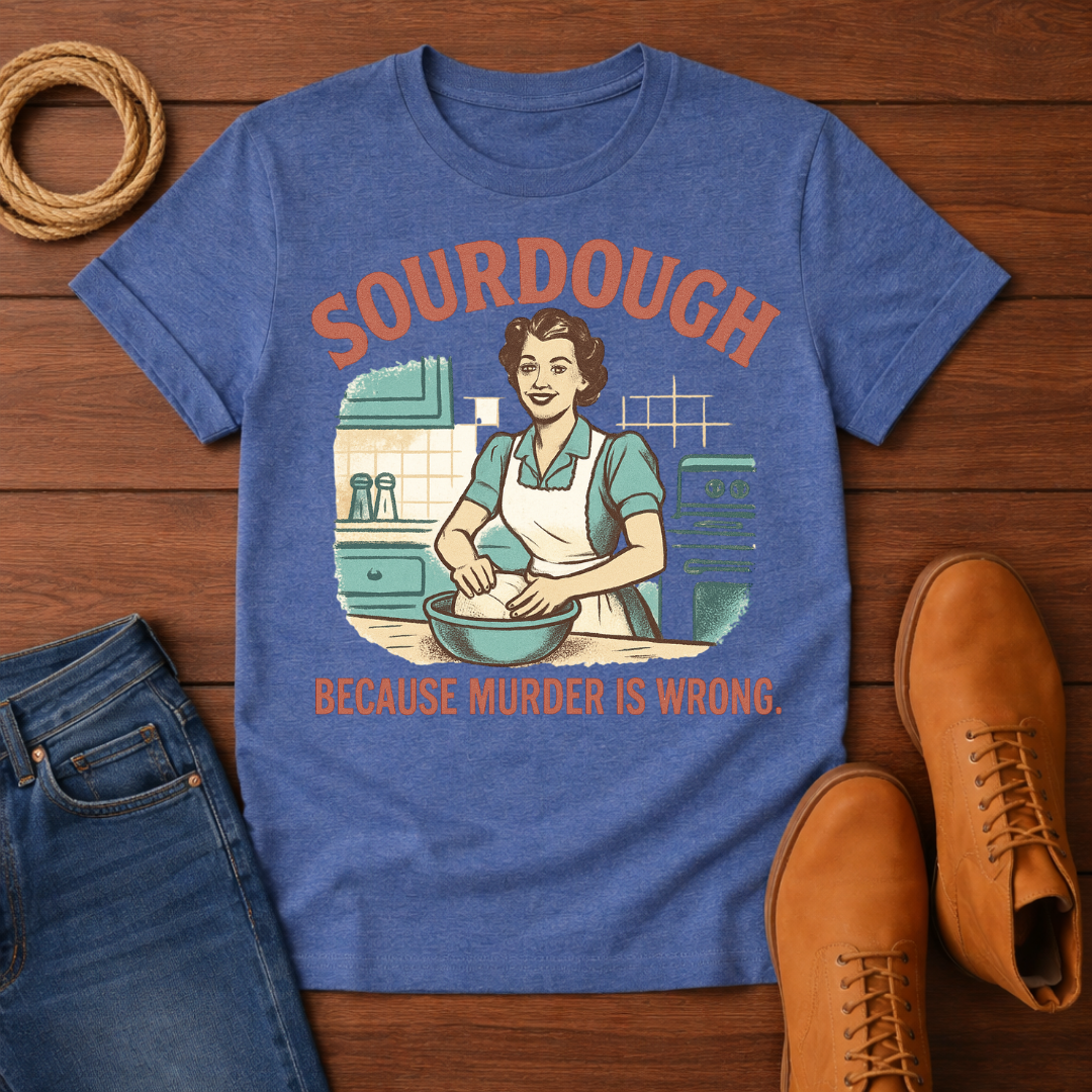 Sourdough Because T-Shirt
