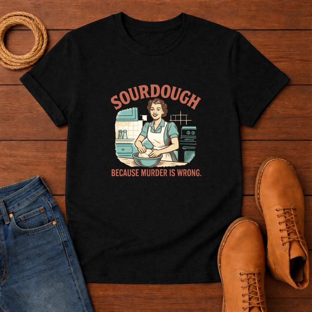 Sourdough Because T-shirt