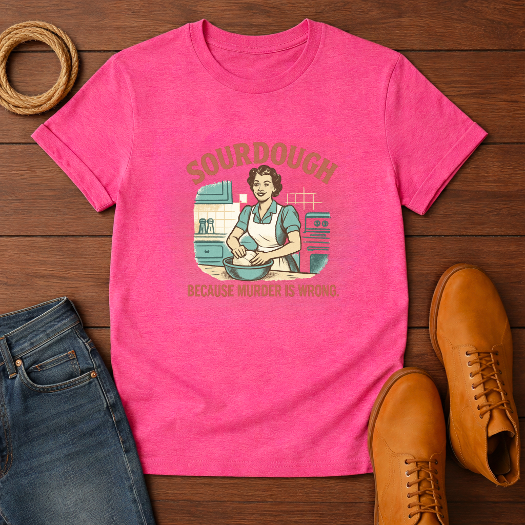 Sourdough Because T-shirt