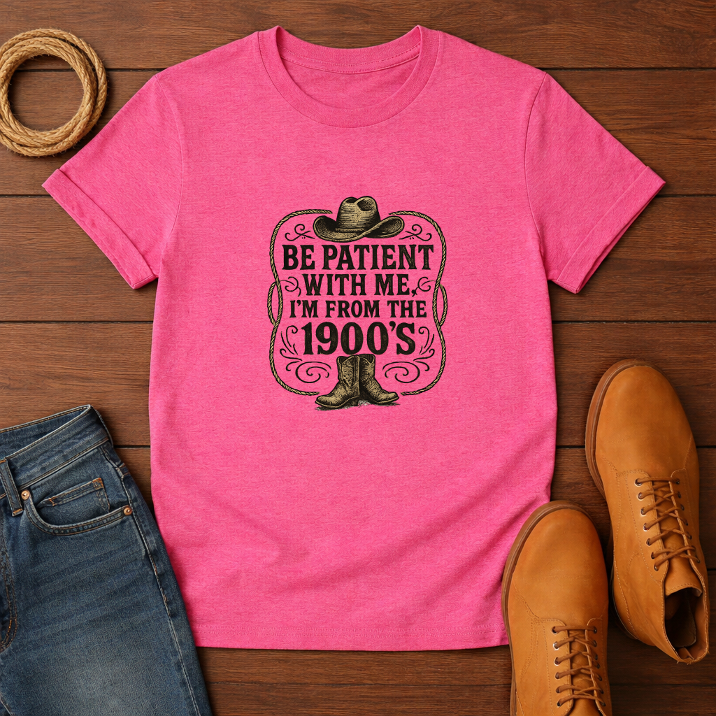 Be Patient With Me I'm From The 1900's