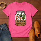 I Garden Because I Can T-shirt