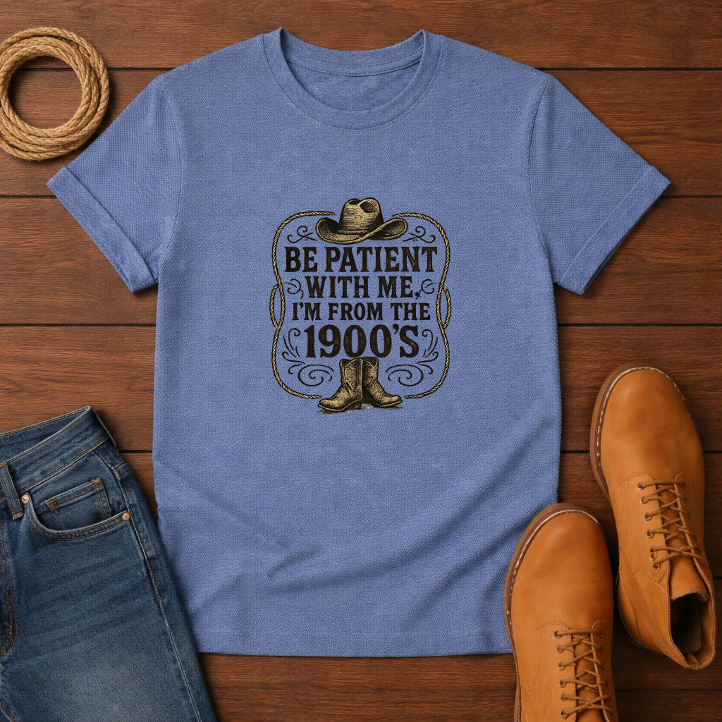 Be Patient With Me I'm From The 1900's