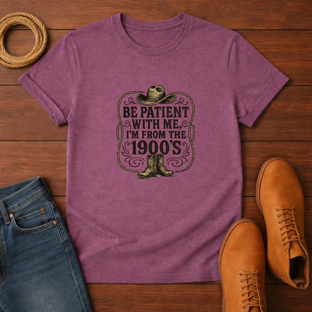 Be Patient With Me I'm From The 1900's