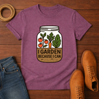 I Garden Because I Can T-shirt