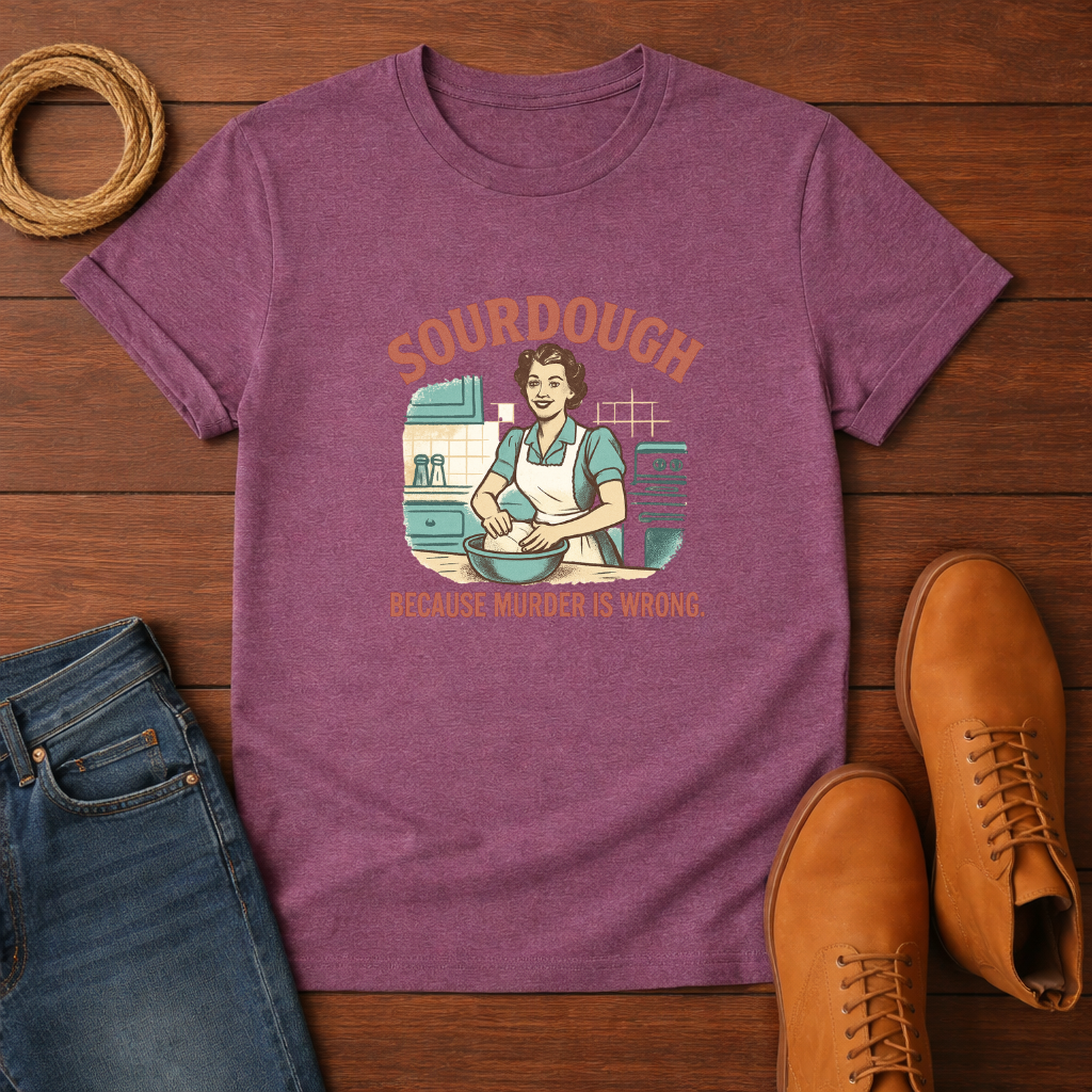 Sourdough Because T-shirt