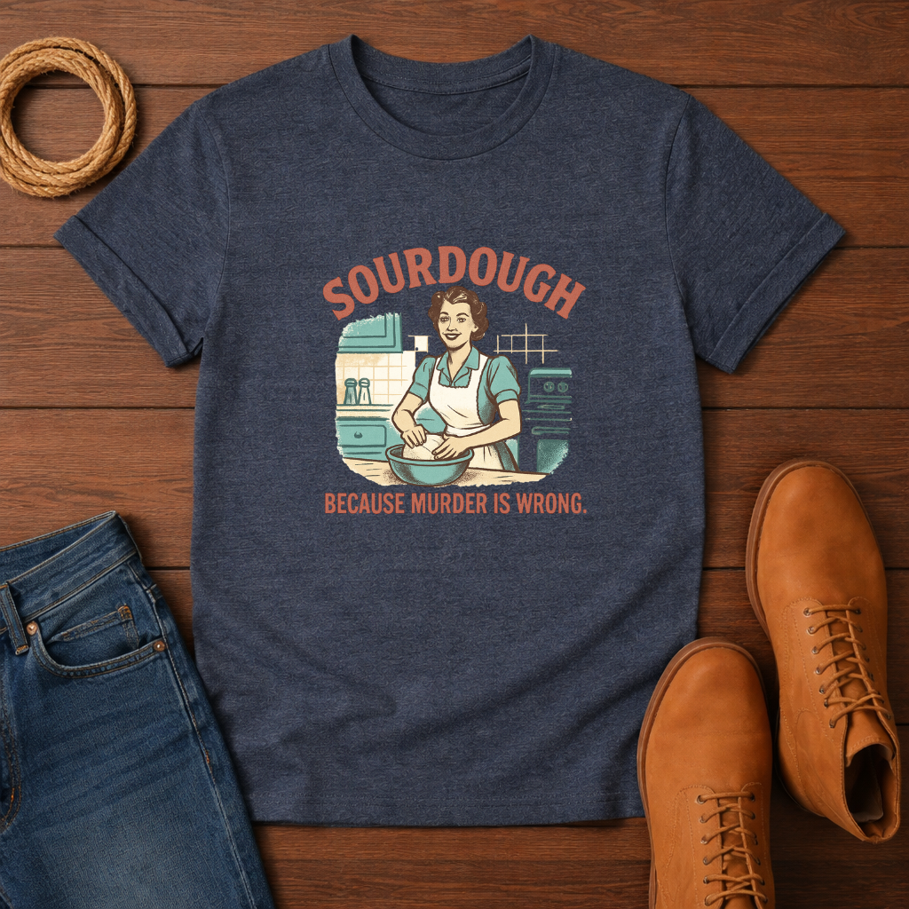 Sourdough Because T-shirt