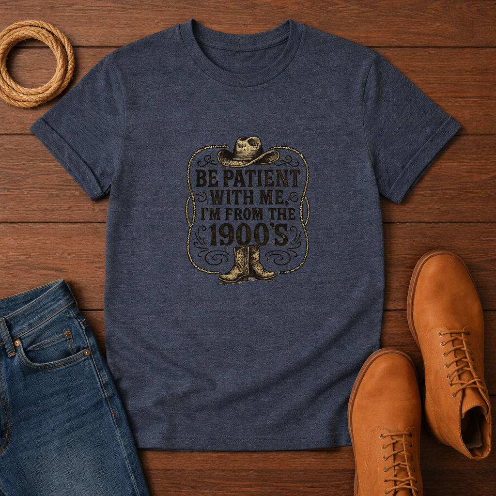 Be Patient With Me I'm From The 1900's