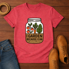 I Garden Because I Can T-shirt