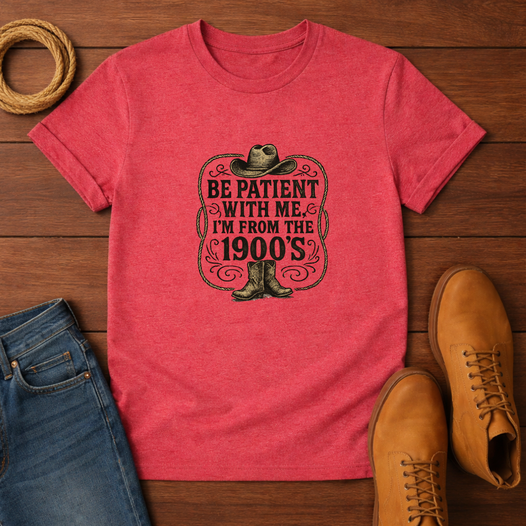 Be Patient With Me I'm From The 1900's