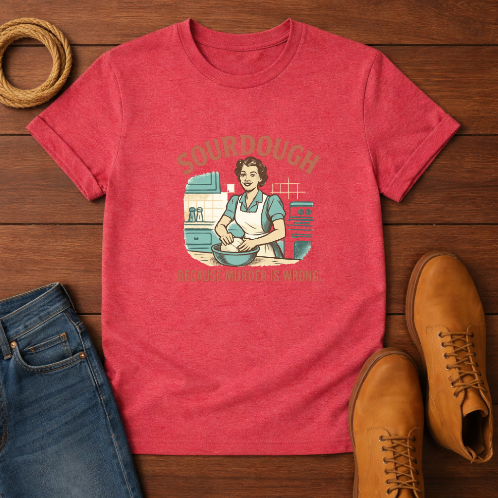 Sourdough Because T-shirt
