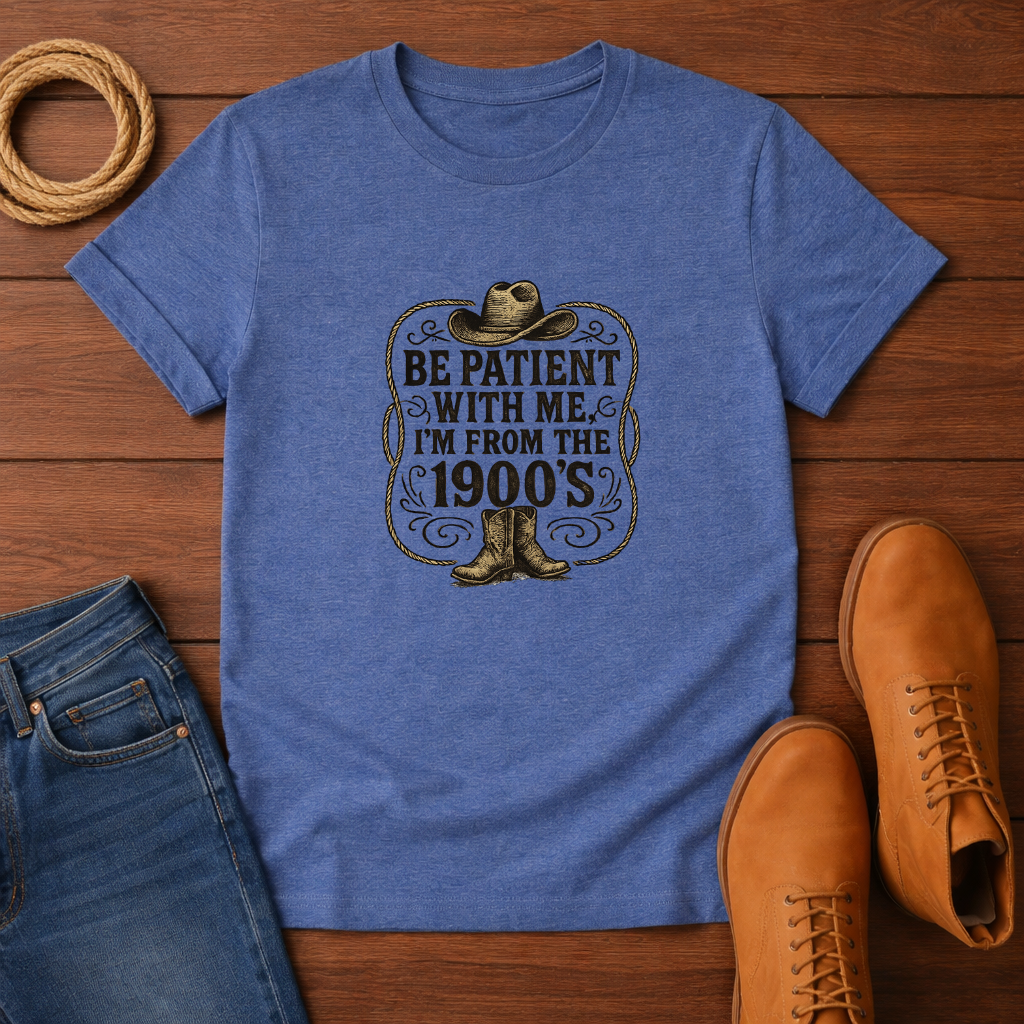 Be Patient With Me I'm From The 1900's