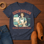 Sourdough Because T-Shirt