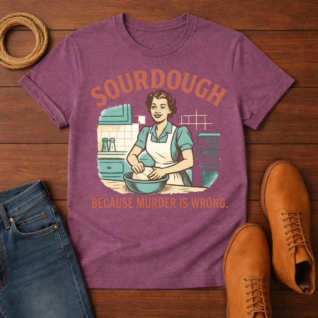 Sourdough Because T-Shirt