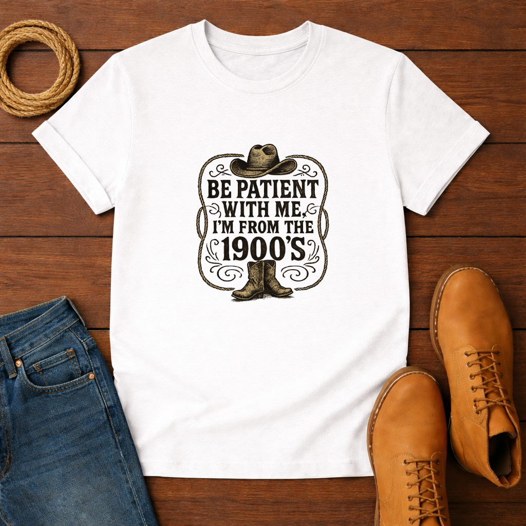 Be Patient With Me I'm From The 1900's